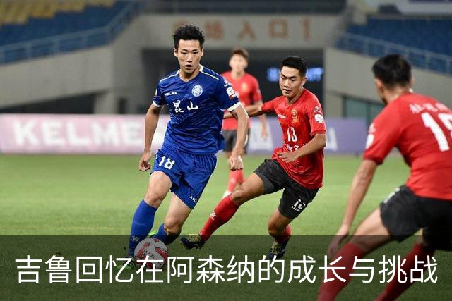 吉鲁回忆在阿森纳的成长与挑战
