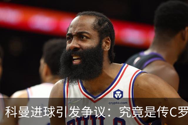 科曼进球引发争议：究竟是传C罗还是坚持自我？